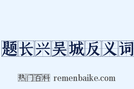 题长兴吴城反义词是什么意思的图片